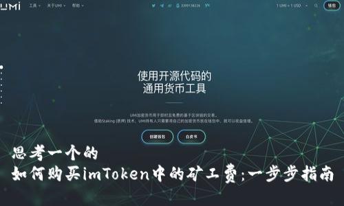 思考一个的
如何购买imToken中的矿工费:一步步指南