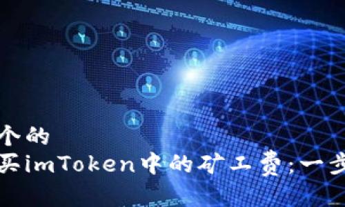 思考一个的
如何购买imToken中的矿工费:一步步指南