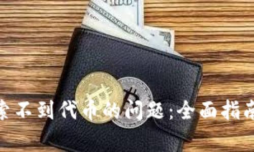 解决Tokenim搜索不到代币的问题:全面指南与常见解决方案