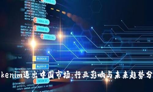 Tokenim退出中国市场:行业影响与未来趋势分析