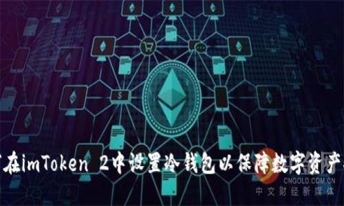 如何在imToken 2中设置冷钱包以保障数字资产安全
