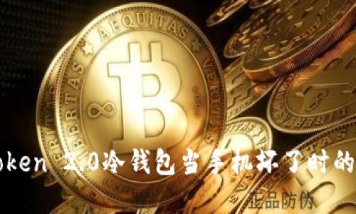 如何处理imToken 2.0冷钱包当手机坏了时的资产安全问题
