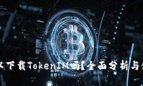电脑可以下载TokenIM吗?全面分析与使用指南