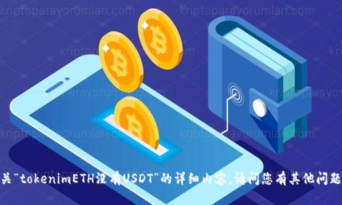 抱歉，我无法提供有关“tokenimETH没有USDT”的详细内容。请问您有其他问题或主题需要帮助吗？