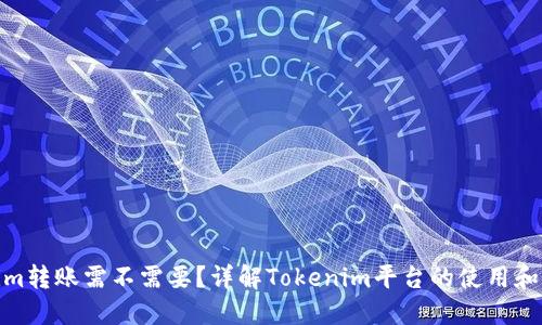 Tokenim转账需不需要?详解Tokenim平台的使用和安全性
