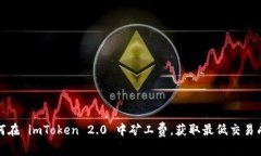 如何在 imToken 2.0 中矿工费，获取最低交易成本