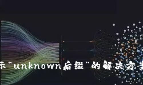 imToken 2.0显示“unknown后缀”的解决方案及常见问题解析
