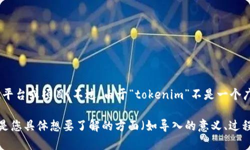 看起来您提到的“tokenim”可能是指一款与加密货币或区块链技术相关的工具、平台或项目。不过，由于“tokenim”不是一个广为人知的术语或品牌，因此我需要一些额外的信息以便为您提供更具体的帮助。

您能否提供更多关于“tokenim”的背景信息？例如，它的目的、功能、使用场景，或是您具体想要了解的方面（如导入的意义、过程等）。这样，我可以为您提供更有针对性的建议或信息。