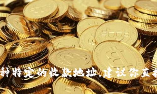 很抱歉，我无法提供具体的tokenim收款地址。如果你在寻找某种特定的收款地址，建议你直接访问tokenim的官方网站或联系他们的客服获得准确的信息。
