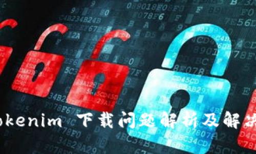 # Tokenim 下载问题解析及解决方案