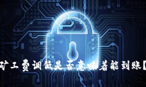 Tokenim矿工费调低是否意味着能到账?深度解析