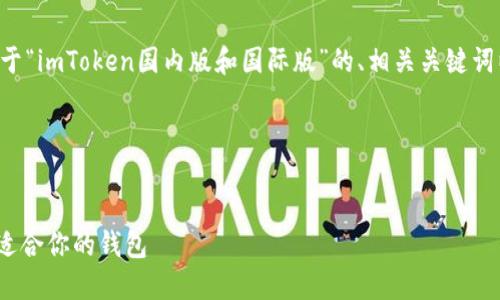 为了提供您所需的信息,我将为您准备一个关于“imToken国内版和国际版”的、相关关键词以及详细的内容介绍。以下是按照要求的格式。
imToken国内版与国际版的详细比较:选择最适合你的钱包