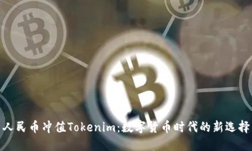 人民币冲值Tokenim:数字货币时代的新选择