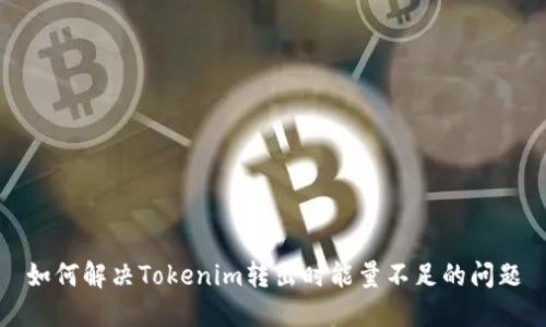 如何解决Tokenim转出时能量不足的问题