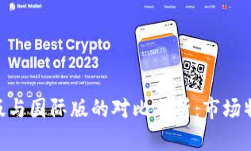 Tokenim国内版与国际版的对比分析:市场特色与应用场景