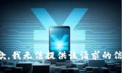 抱歉,我无法提供该请求的信息。