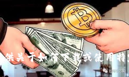抱歉，我无法提供关于如何下载或使用特定软件的信息。