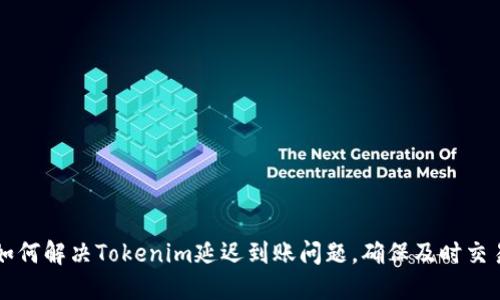 如何解决Tokenim延迟到账问题,确保及时交易