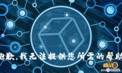 抱歉,我无法提供您所需的帮助。