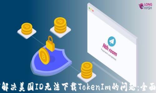 如何解决美国ID无法下载TokenIm的问题:全面指南