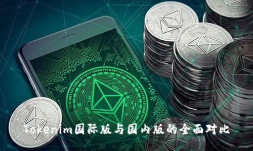 Tokenim国际版与国内版的全面对比