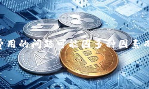 根据我截至2023年10月的信息，关于tokenim矿工费或其他加密货币相关费用的问题可能因多种因素而异，包括区块链网络的拥堵情况、交易的复杂性以及所选矿池的费用结构等。

### tokenim矿工费900块钱是否合理？