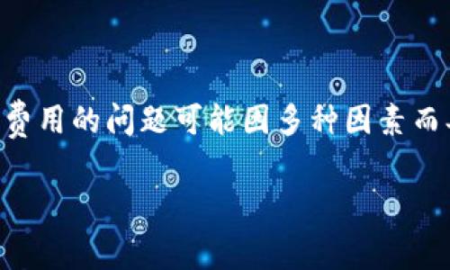 根据我截至2023年10月的信息，关于tokenim矿工费或其他加密货币相关费用的问题可能因多种因素而异，包括区块链网络的拥堵情况、交易的复杂性以及所选矿池的费用结构等。

### tokenim矿工费900块钱是否合理？