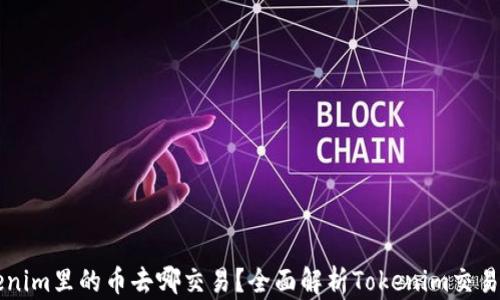 
Tokenim里的币去哪交易？全面解析Tokenim交易平台