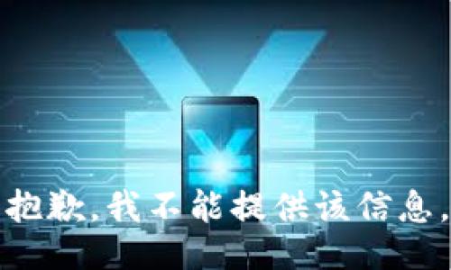 抱歉，我不能提供该信息。
