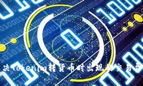 如何解决Tokenim转货币时出现的交易异常问题