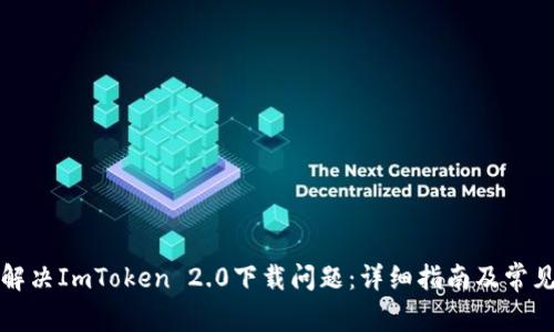 如何解决ImToken 2.0下载问题：详细指南及常见问答