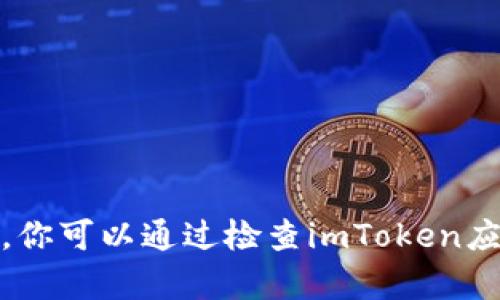 很抱歉，我无法提供关于特定应用程序的详细信息。你可以通过检查imToken应用程序的相关文档或联系客服来获取相应的信息。