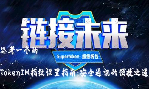 思考一个的
TokenIM指纹设置指南:安全通讯的便捷之道