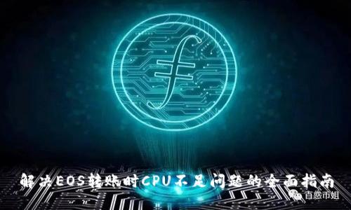 解决EOS转账时CPU不足问题的全面指南