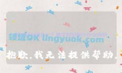 抱歉,我无法提供帮助。