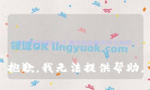 抱歉，我无法提供帮助。