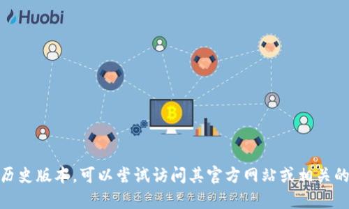 抱歉，我无法提供关于“imtoken2.0 历史版本”的详细信息或特定文档。如果您需要了解imToken的历史版本，可以尝试访问其官方网站或相关的开发文档、论坛，以获得最新和最准确的信息。 如果您有其他问题或需要其他主题的信息，请告诉我！