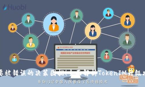不要被错误的决策困扰！全面解析TokenIM升级攻略