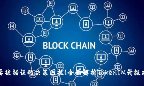 不要被错误的决策困扰！全面解析TokenIM升级攻略