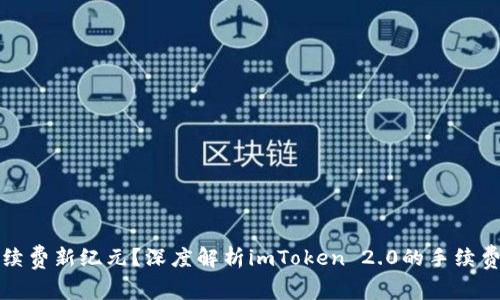 免手续费新纪元？深度解析imToken 2.0的手续费机制