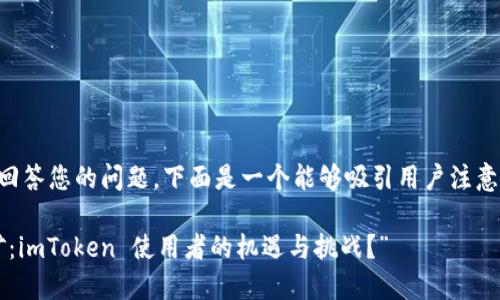 为了更好地回答您的问题，下面是一个能够吸引用户注意的和关键词。

“流动性挖矿：imToken 使用者的机遇与挑战？”