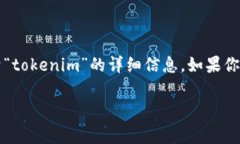 看起来你提到的“tokenim”可能是一个特定的品牌