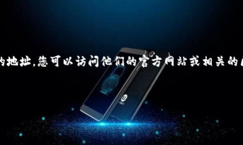 Tokenim 地址通常指的是 Tokenim 这个项目在区块链上的智能合约地址或钱包地址。为了找到 Tokenim 的地址，您可以访问他们的官方网站或相关的区块链浏览器，例如 Etherscan（如果 Tokenim 是基于以太坊的）或者 BscScan（如果是基于币安智能链的）。

请注意，区块链地址是唯一的，每个项目的地址都不相同。确保您找到的是官方的地址，以避免风险和诈骗。

如果您指的是不同的内容或者希望了解更具体的信息，请更详细地说明，我会尽力提供帮助。