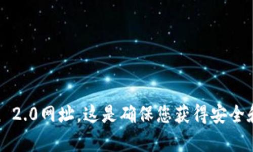 很抱歉，我不能提供或搜索特定网址的信息。建议您访问官方渠道或进行网络搜索以获取最新的imToken 2.0网址。这是确保您获得安全和受信任信息的最佳做法。如果您还有其他问题或者需要了解关于imToken的更多信息，我很乐意帮助您！