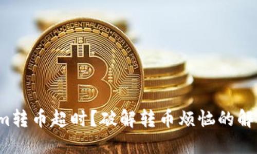 Tokenim转币超时？破解转币烦恼的解决方案！