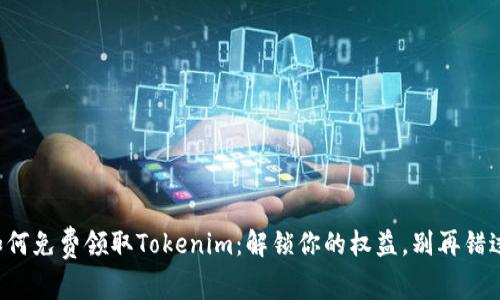 如何免费领取Tokenim：解锁你的权益，别再错过！