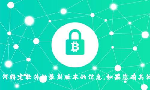 抱歉，我无法提供关于Tokenim或任何特定软件的最新版本的信息。如果您有其他问题或需要帮助的地方，请告诉我！