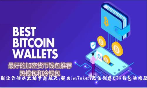 别让你的以太坊梦想破灭：解决imToken无法创建ETH钱包的难题