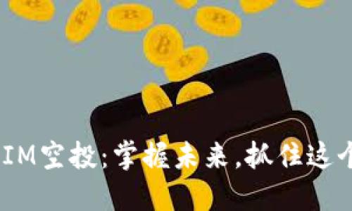 解密TokenIM空投：掌握未来，抓住这个投资机会!