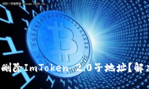 : 如何轻松删除ImToken 2.0子地址？解决常见烦恼！